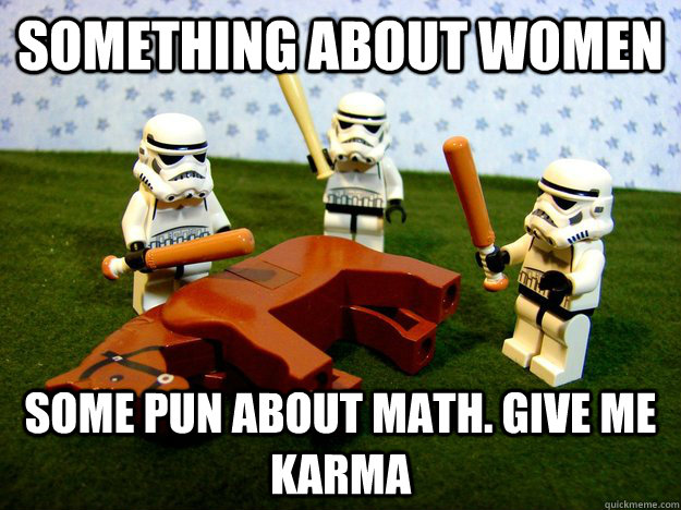 Something about women some pun about math. Give me karma  Beating A Dead Horse