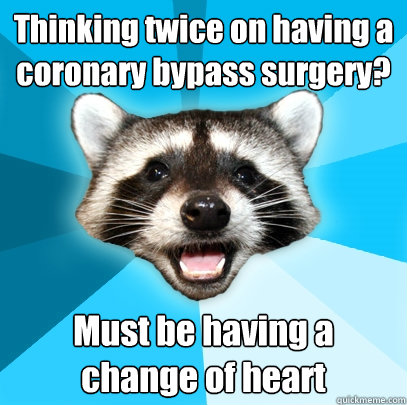 Thinking twice on having a coronary bypass surgery? Must be having a change of heart - Thinking twice on having a coronary bypass surgery? Must be having a change of heart  Lame Pun Coon
