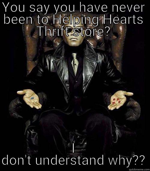 YOU SAY YOU HAVE NEVER BEEN TO HELPING HEARTS THRIFT STORE? I DON'T UNDERSTAND WHY?? Morpheus