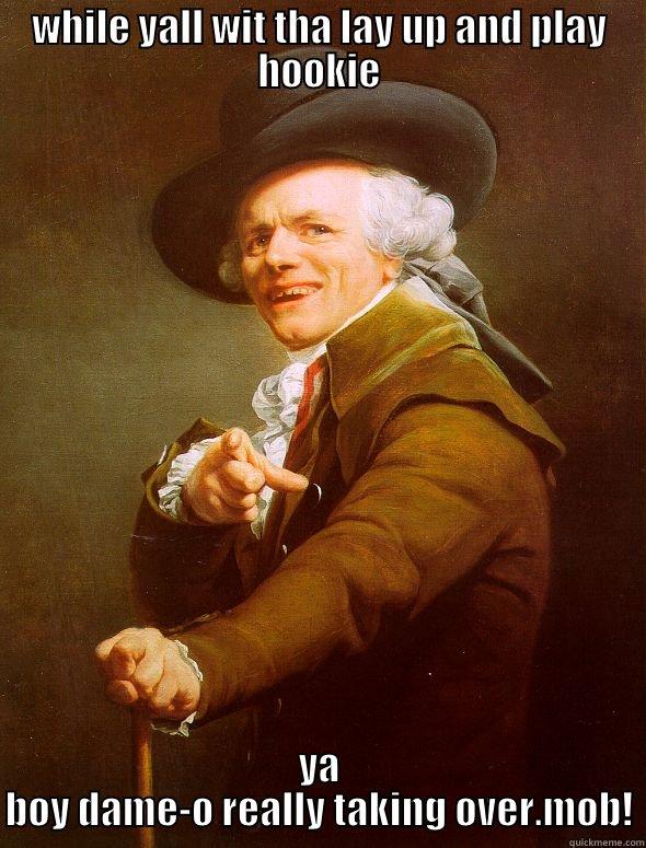 WHILE YALL WIT THA LAY UP AND PLAY HOOKIE YA BOY DAME-O REALLY TAKING OVER.MOB! Joseph Ducreux