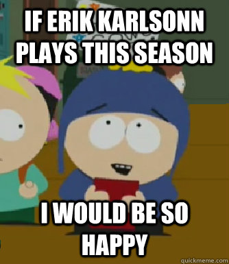 If Erik Karlsonn plays this season I would be so happy  Craig - I would be so happy