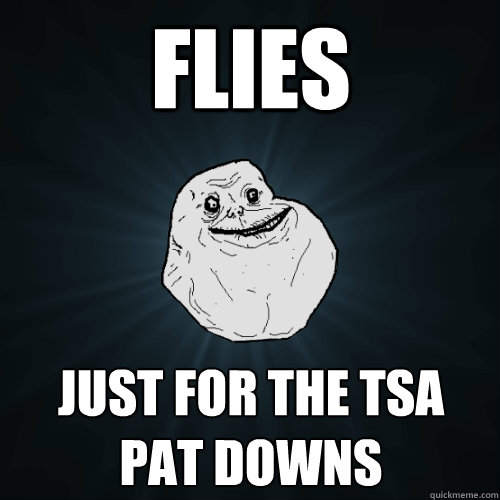 Flies just for the tsa pat downs  Forever Alone