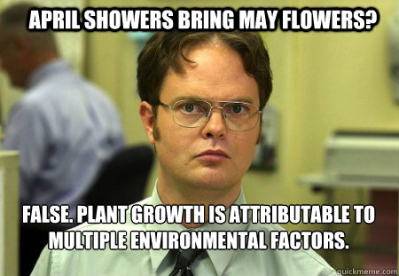 April Showers bring may flowers? False. plant growth is attributable to multiple environmental factors.  - April Showers bring may flowers? False. plant growth is attributable to multiple environmental factors.   Schrute