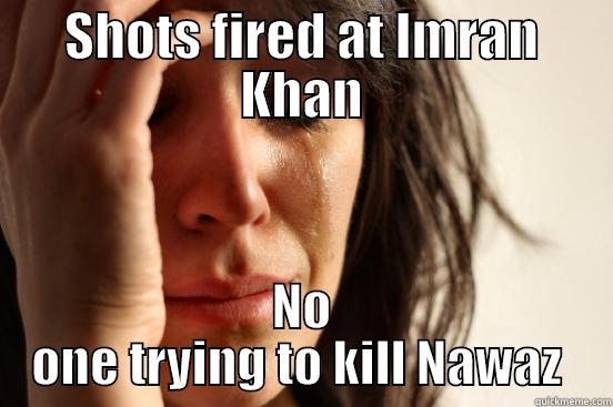 SHOTS FIRED AT IMRAN KHAN NO ONE TRYING TO KILL NAWAZ  First World Problems