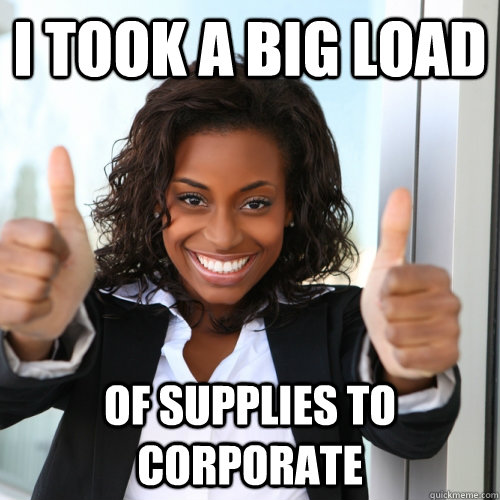 i took a big load of supplies to corporate  