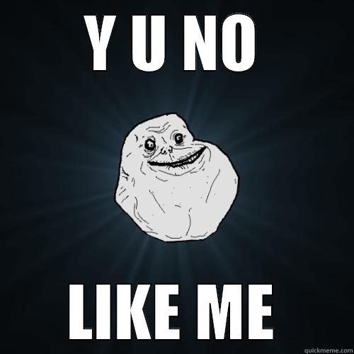 Y U NO LIKE ME - Y U NO LIKE ME Forever Alone