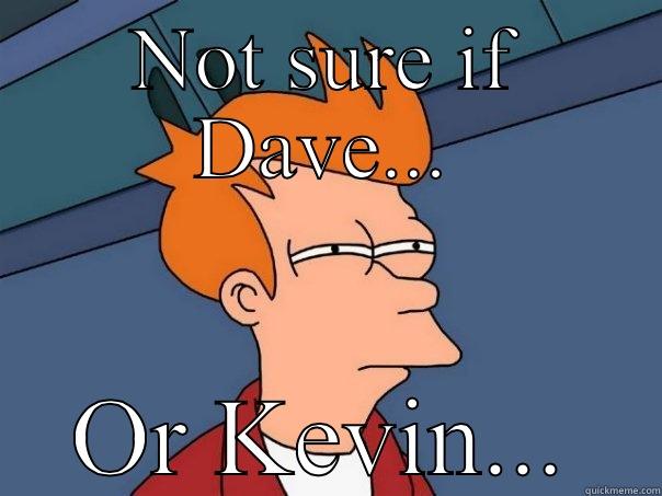 NOT SURE IF DAVE... OR KEVIN... Futurama Fry
