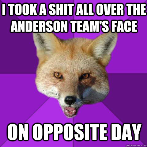 I took a shit all over the anderson team's face on opposite day  Forensics Fox