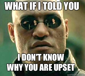 what if i told you I don't know 
why you are upset  Matrix Morpheus