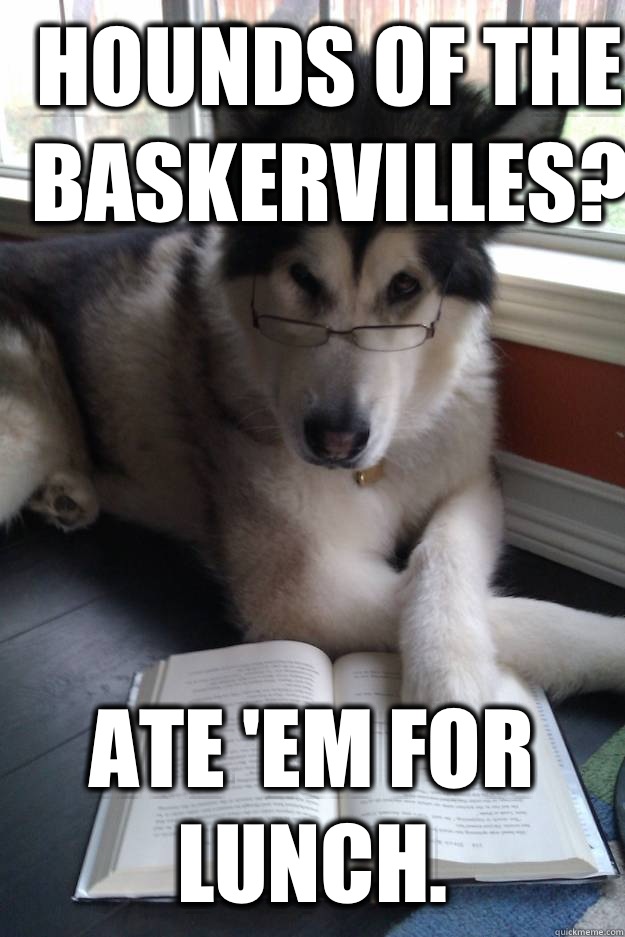 Hounds of the Baskervilles? Ate 'em for lunch.  - Hounds of the Baskervilles? Ate 'em for lunch.   Condescending Literary Pun Dog
