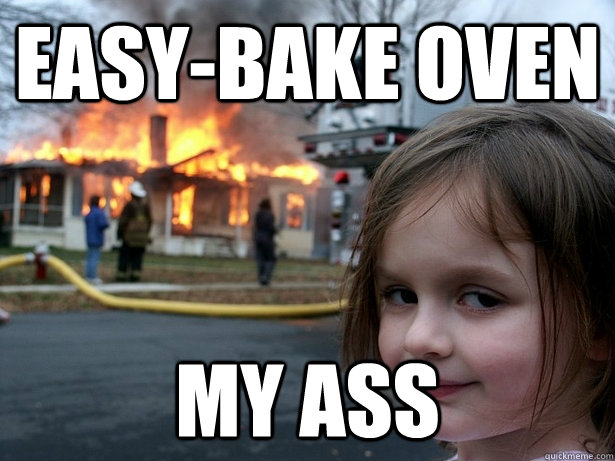 Easy-bake oven My ass  Disaster Girl