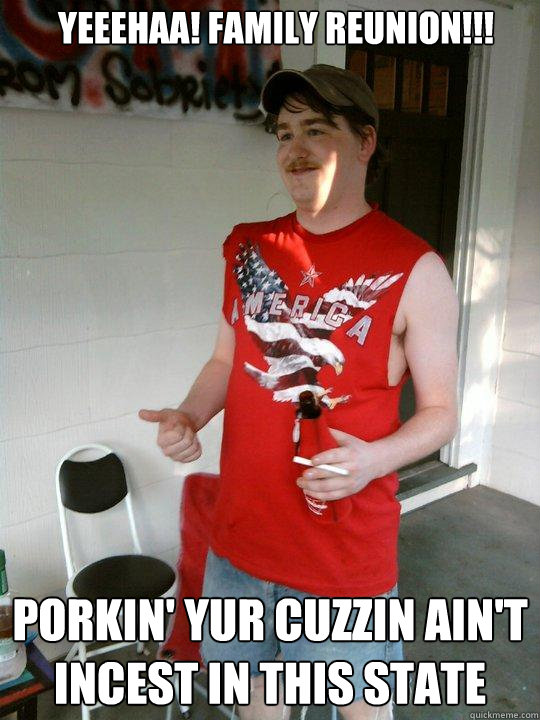 Yeeehaa! Family reunion!!! porkin' yur cuzzin ain't incest in this state  Redneck Randal