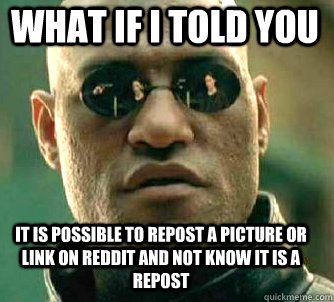 what if i told you it is possible to repost a picture or link on reddit and not know it is a repost  Matrix Morpheus
