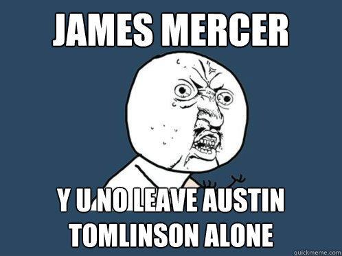 JAMES MERCER y u no leave austin tomlinson alone  Y U No