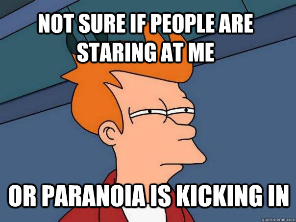 Not sure if people are staring at me or paranoia is kicking in - Not sure if people are staring at me or paranoia is kicking in  Futurama Fry