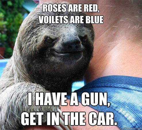 Roses are red,
voilets are blue I have a gun,
Get in the car.  Suspiciously Evil Sloth