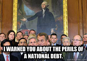  I warned you about the perils of a national debt.   -  I warned you about the perils of a national debt.    Disgruntled Washington