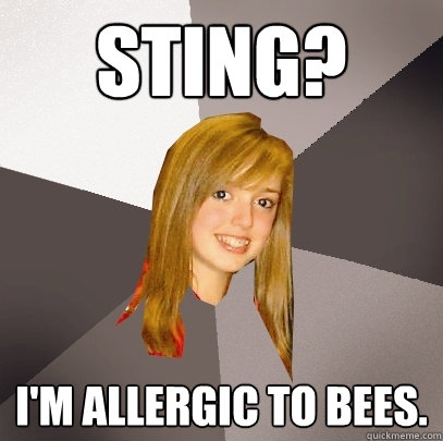 Sting? I'm allergic to bees.  Musically Oblivious 8th Grader