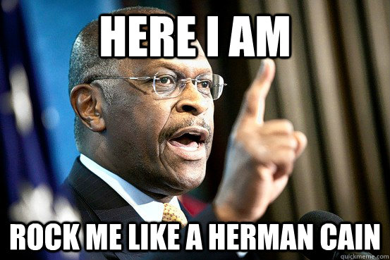 HERE I AM ROCK ME LIKE A HERMAN CAIN  