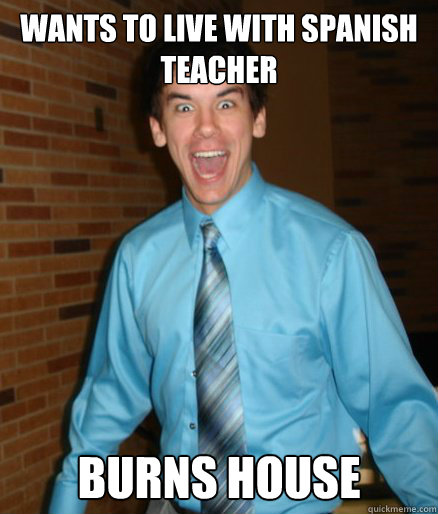 Wants to live with spanish teacher burns house  Brett Messenger