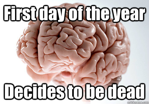 First day of the year Decides to be dead   Scumbag Brain