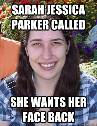 Sarah Jessica Parker called She wants her face back  Typical Female Grad Student