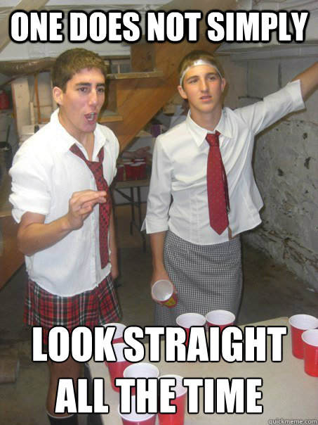 One does not simply Look straight
all the time  