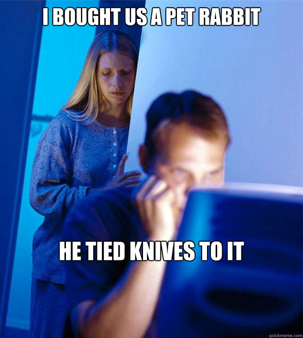 I bought us a pet rabbit He tied knives to it  Redditors Wife