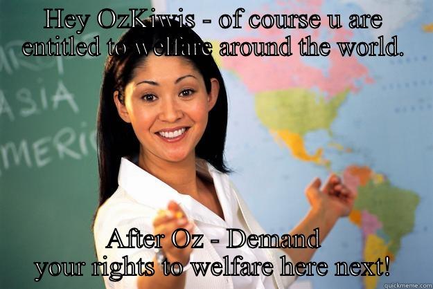 HEY OZKIWIS - OF COURSE U ARE ENTITLED TO WELFARE AROUND THE WORLD. AFTER OZ - DEMAND YOUR RIGHTS TO WELFARE HERE NEXT! Unhelpful High School Teacher