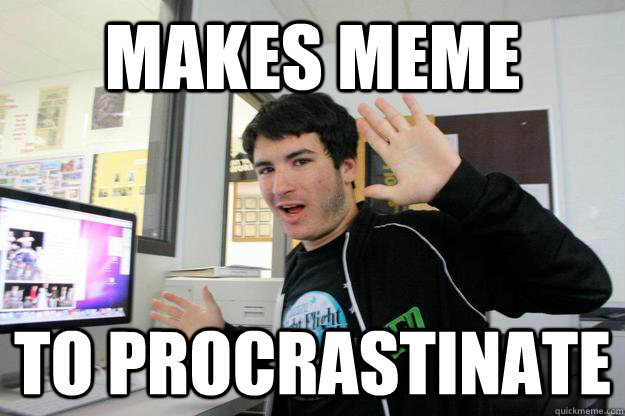 makes meme to procrastinate  