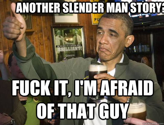 another slender man story? fuck it, I'm afraid of that guy  Upvoting Obama