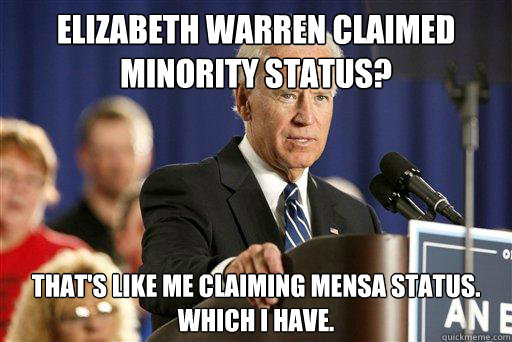 elizabeth warren claimed minority status? that's like me claiming Mensa status.  which i have.  