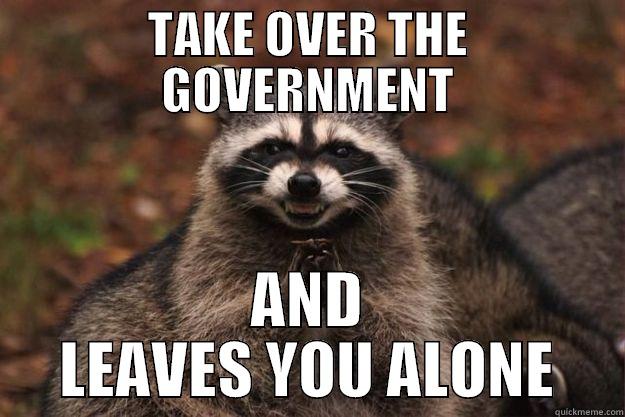 libertarian racoon - TAKE OVER THE GOVERNMENT AND LEAVES YOU ALONE Evil Plotting Raccoon