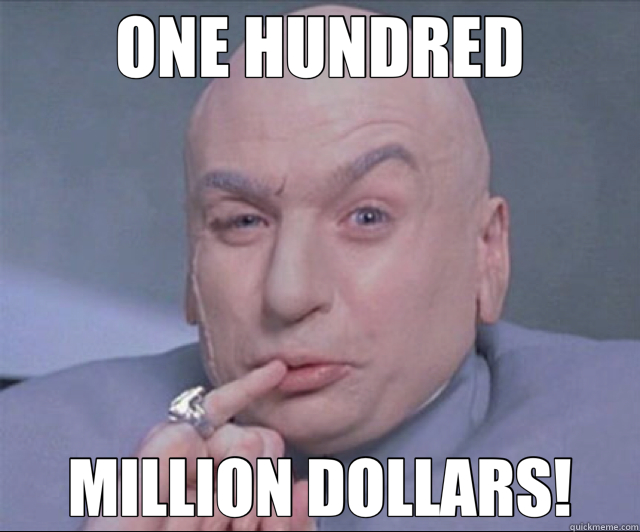 ONE HUNDRED MILLION DOLLARS! - ONE HUNDRED MILLION DOLLARS!  Dr. Evil