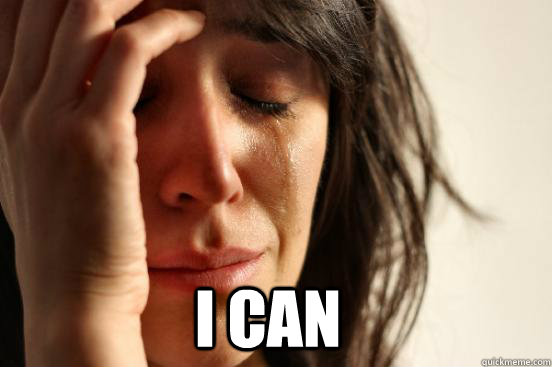 I can   First World Problems