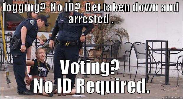 JOGGING?  NO ID?  GET TAKEN DOWN AND ARRESTED . VOTING?  NO ID REQUIRED. Misc