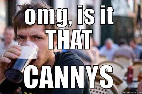OMG, IS IT THAT CANNYS Lazy College Senior