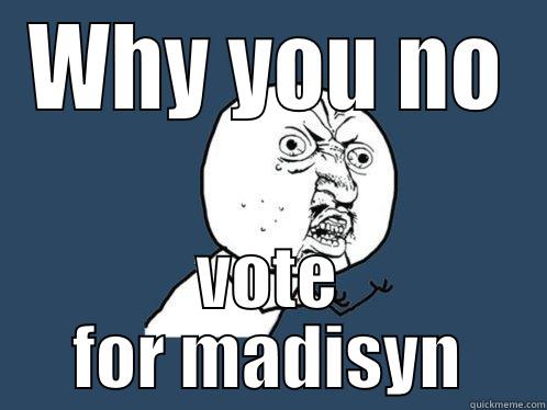 WHY YOU NO VOTE FOR MADISYN Y U No