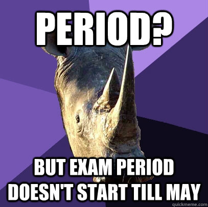period? But exam period doesn't start till may  Sexually Oblivious Rhino
