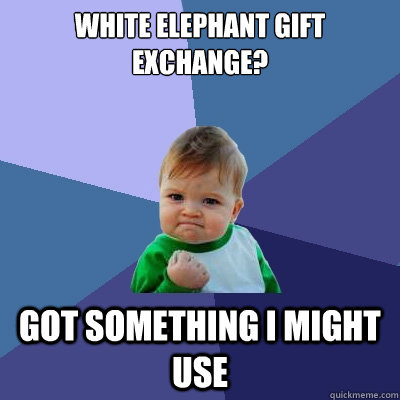 White elephant gift exchange? Got something I might use - White elephant gift exchange? Got something I might use  Success Kid