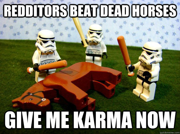 Redditors beat dead horses Give me karma now  Karma Please