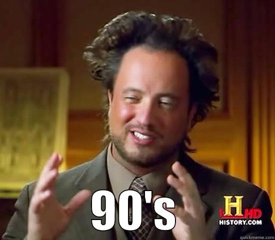 oh the 90's -  90'S Ancient Aliens