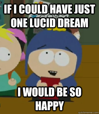if i could have just one lucid dream I would be so happy  Craig - I would be so happy