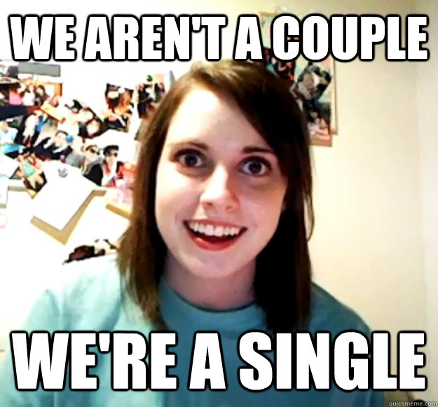 We aren't a couple We're a single  Overly Attached Girlfriend