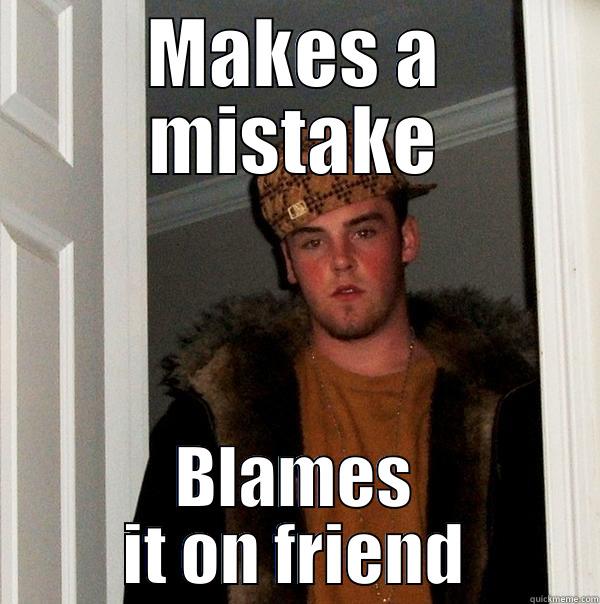 MAKES A MISTAKE BLAMES IT ON FRIEND Scumbag Steve