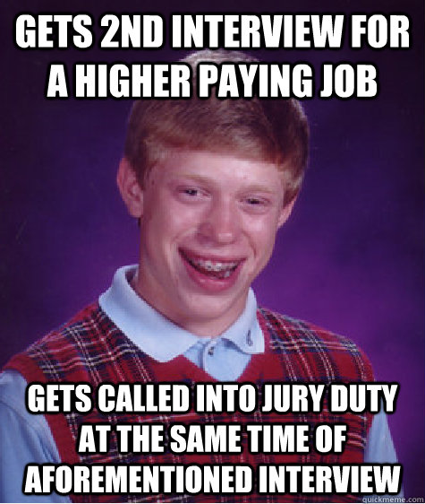 gets 2nd interview for a higher paying job gets called into jury duty at the same time of aforementioned interview   Bad Luck Brian