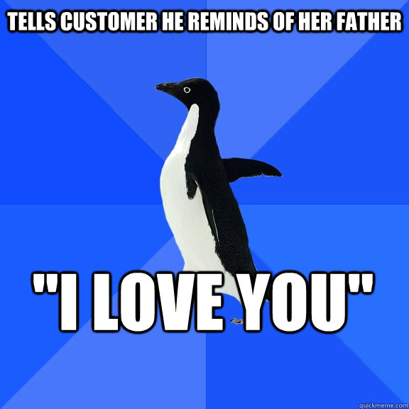 Tells customer he reminds of her father 