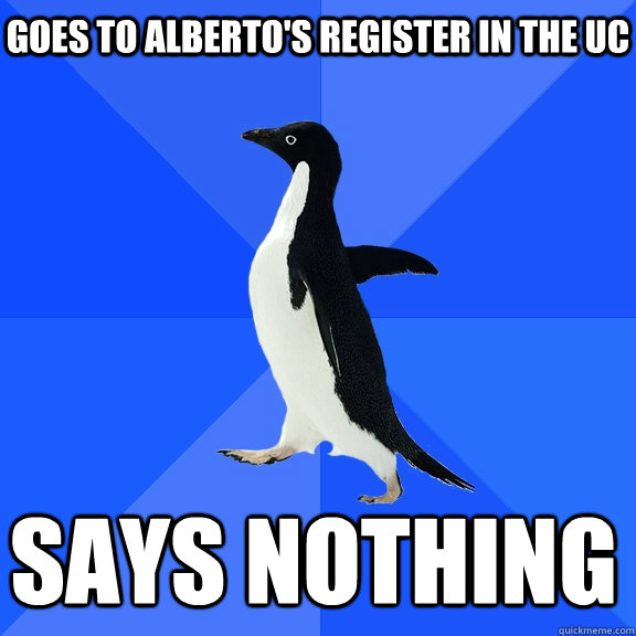 Goes to Alberto's register in the UC Says Nothing    Socially Awkward Penguin