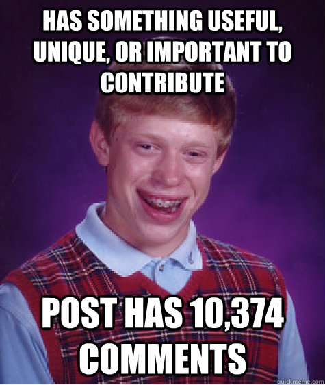 has something useful, unique, or important to contribute post has 10,374 comments - has something useful, unique, or important to contribute post has 10,374 comments  Bad Luck Brian
