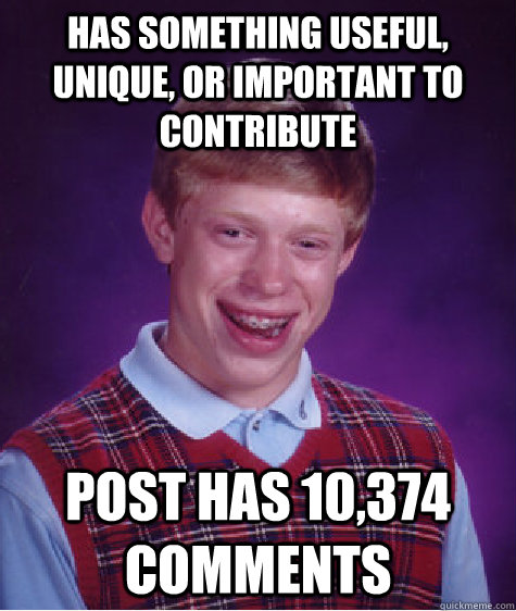 has something useful, unique, or important to contribute post has 10,374 comments  Bad Luck Brian